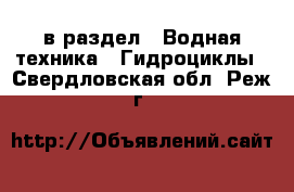  в раздел : Водная техника » Гидроциклы . Свердловская обл.,Реж г.